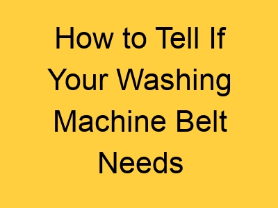 How to Tell If Your Washing Machine Belt Needs Replacement